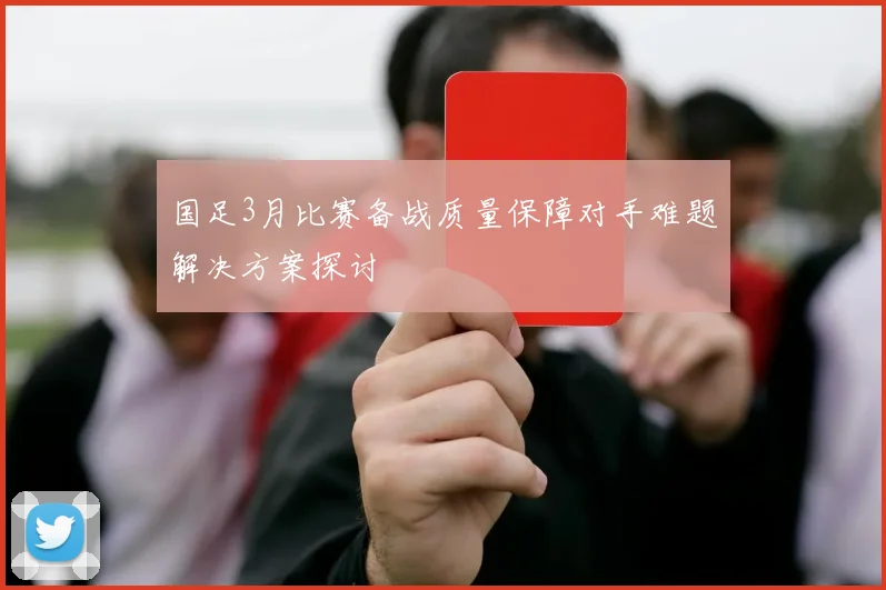 国足3月比赛备战质量保障对手难题解决方案探讨