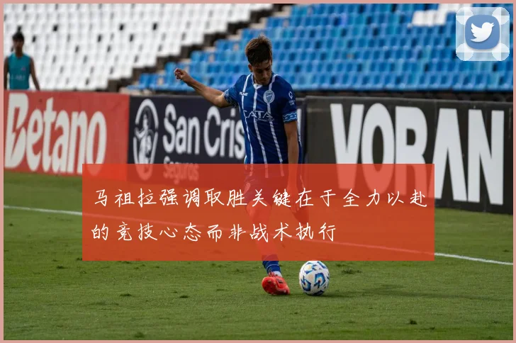 马祖拉强调取胜关键在于全力以赴的竞技心态而非战术执行