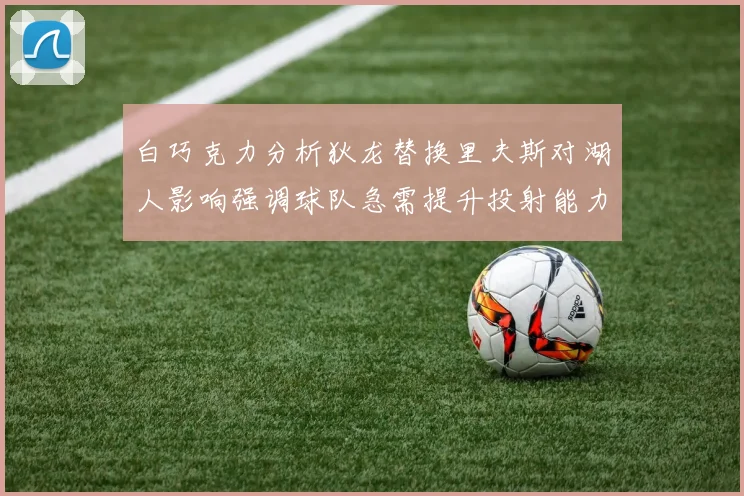 白巧克力分析狄龙替换里夫斯对湖人影响强调球队急需提升投射能力