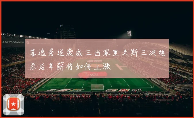 落选秀逆袭成三当家里夫斯三次绝杀后年薪将如何上涨