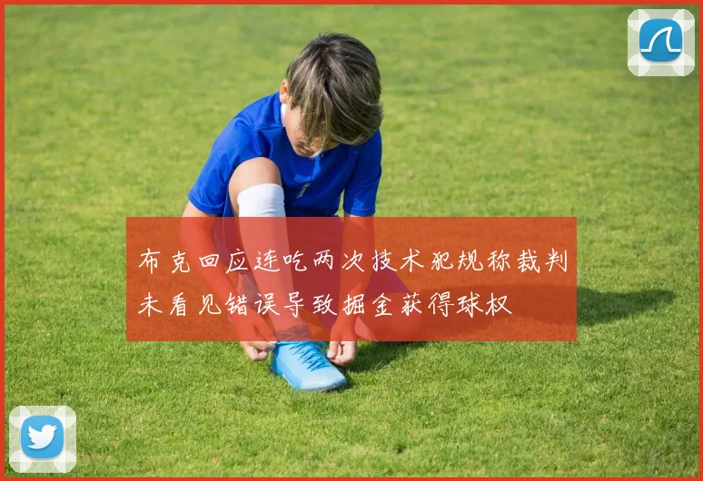 布克回应连吃两次技术犯规称裁判未看见错误导致掘金获得球权