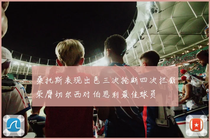 桑托斯表现出色三次抢断四次拦截荣膺切尔西对伯恩利最佳球员