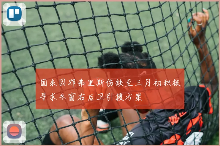 国米因邓弗里斯伤缺至三月初积极寻求冬窗右后卫引援方案
