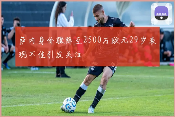 萨内身价骤降至2500万欧元29岁表现不佳引发关注