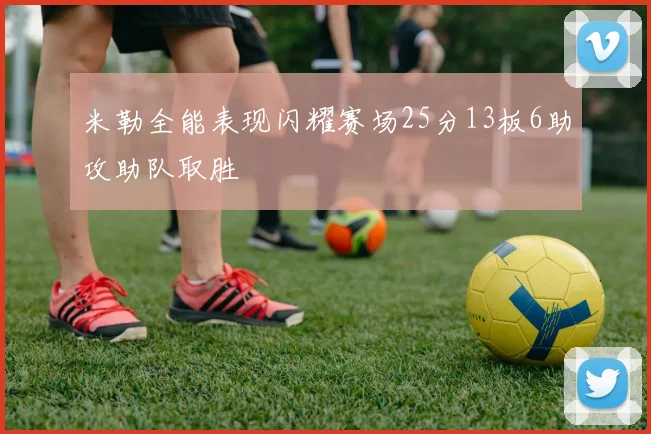 米勒全能表现闪耀赛场25分13板6助攻助队取胜