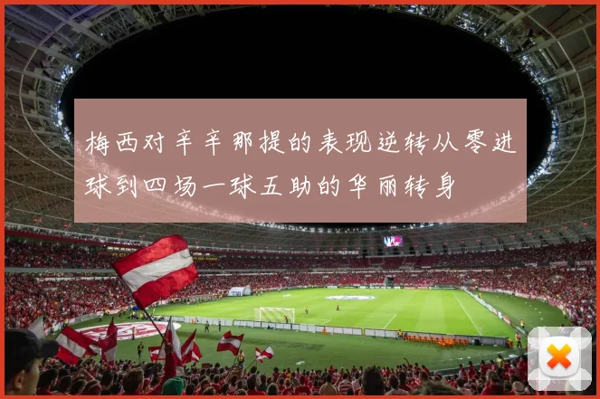 梅西对辛辛那提的表现逆转从零进球到四场一球五助的华丽转身