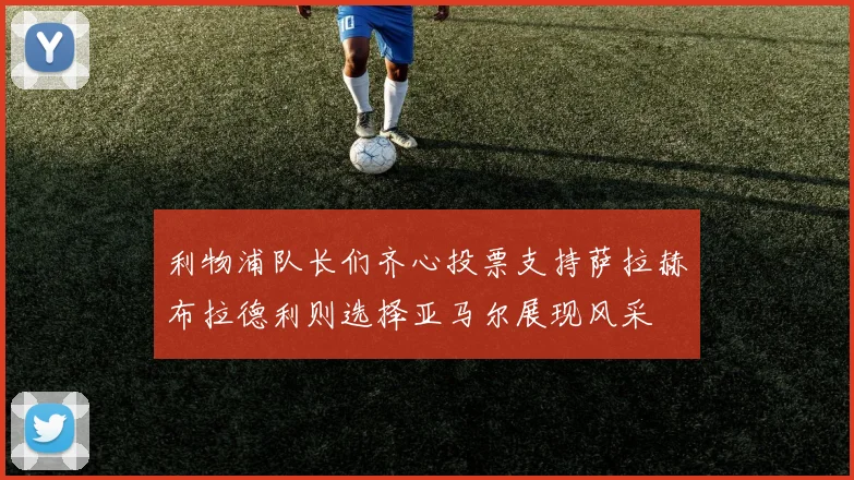 利物浦队长们齐心投票支持萨拉赫布拉德利则选择亚马尔展现风采