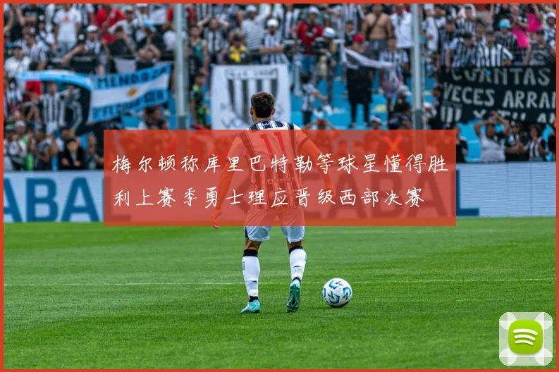 梅尔顿称库里巴特勒等球星懂得胜利上赛季勇士理应晋级西部决赛