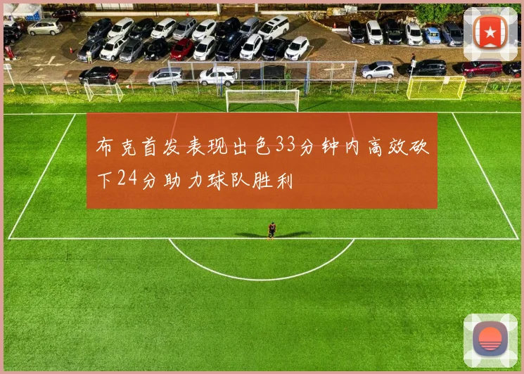布克首发表现出色33分钟内高效砍下24分助力球队胜利
