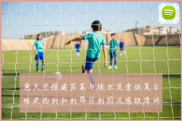 意天空报道苏莱与埃尔莫索恢复合练皮西利和利昂贝利因流感缺席训练